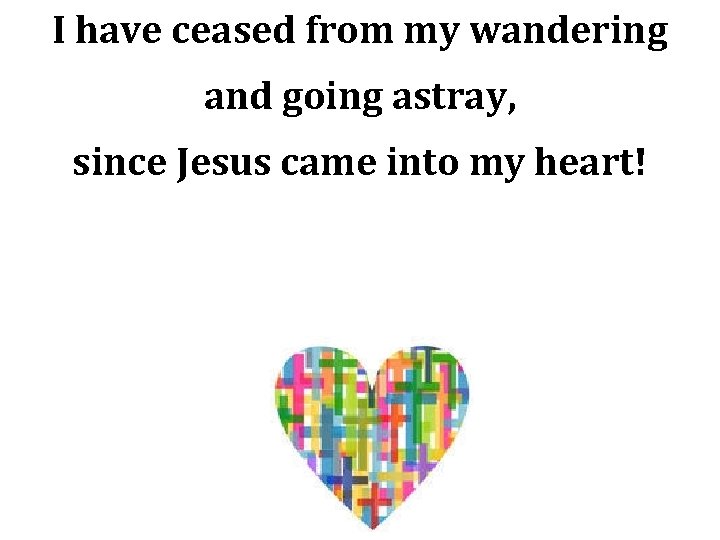 I have ceased from my wandering and going astray, since Jesus came into my