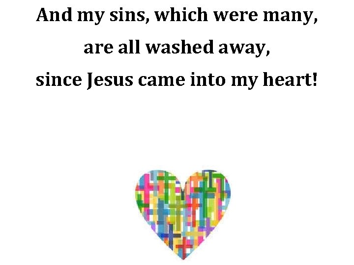 And my sins, which were many, are all washed away, since Jesus came into