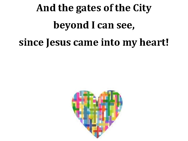 And the gates of the City beyond I can see, since Jesus came into