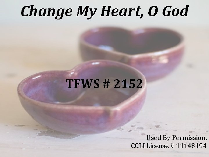 Change My Heart, O God TFWS # 2152 Used By Permission. CCLI License #