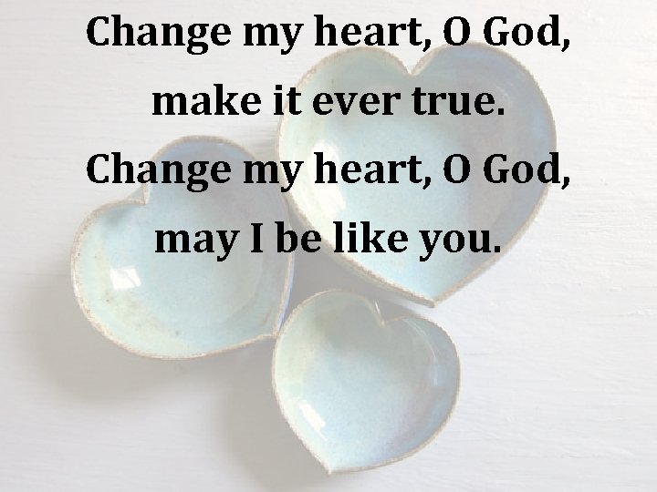 Change my heart, O God, make it ever true. Change my heart, O God,