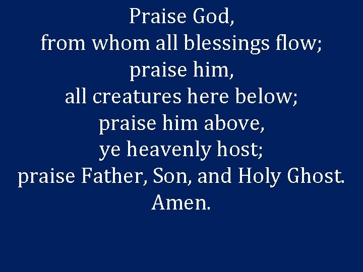 Praise God, from whom all blessings flow; praise him, all creatures here below; praise