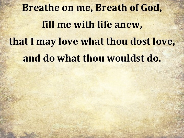 Breathe on me, Breath of God, fill me with life anew, that I may
