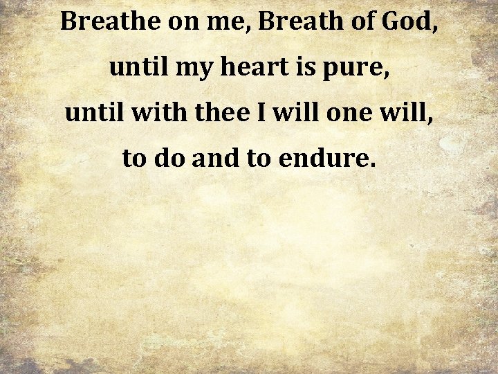 Breathe on me, Breath of God, until my heart is pure, until with thee