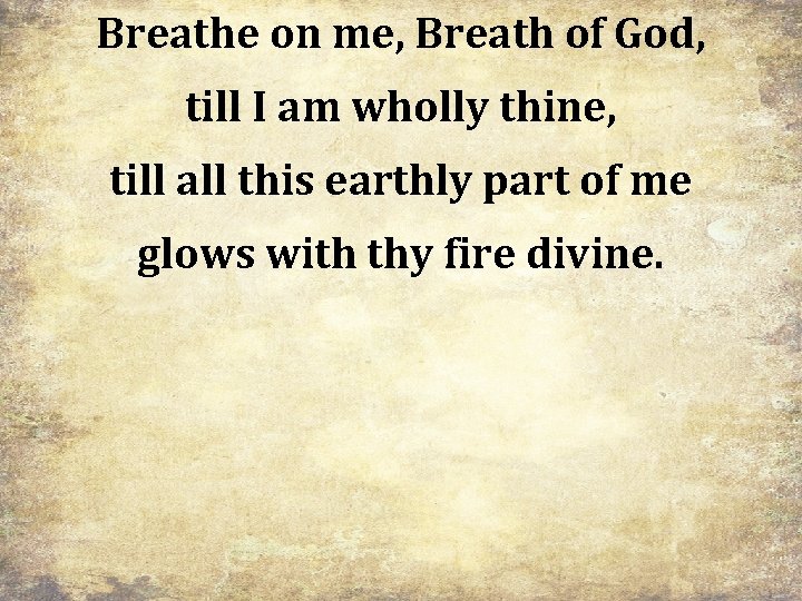 Breathe on me, Breath of God, till I am wholly thine, till all this
