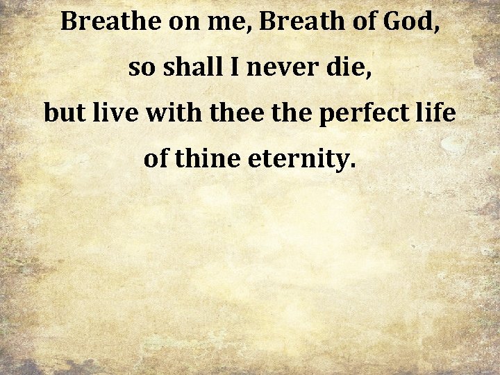 Breathe on me, Breath of God, so shall I never die, but live with