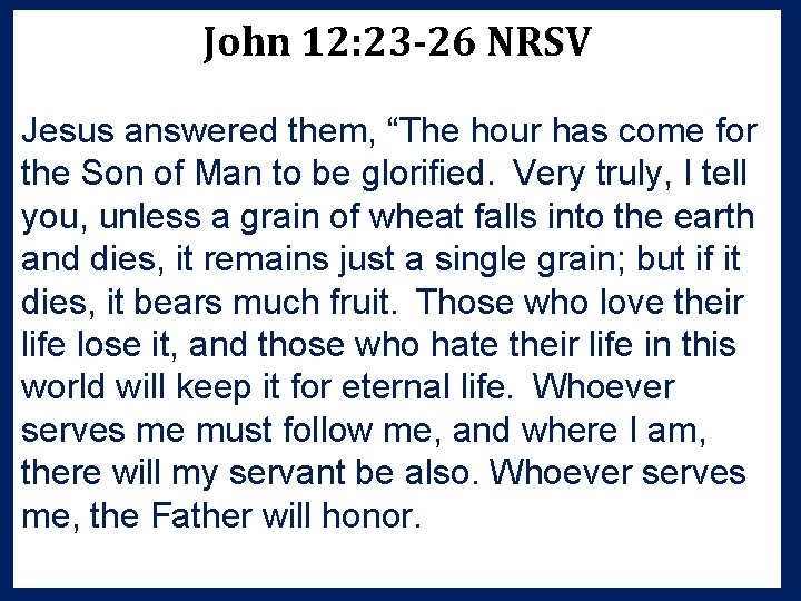 John 12: 23 -26 NRSV Jesus answered them, “The hour has come for the