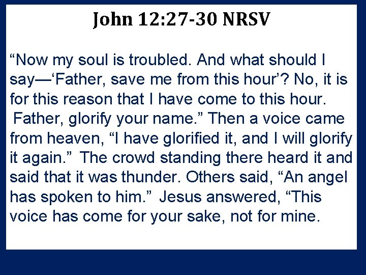 John 12: 27 -30 NRSV “Now my soul is troubled. And what should I