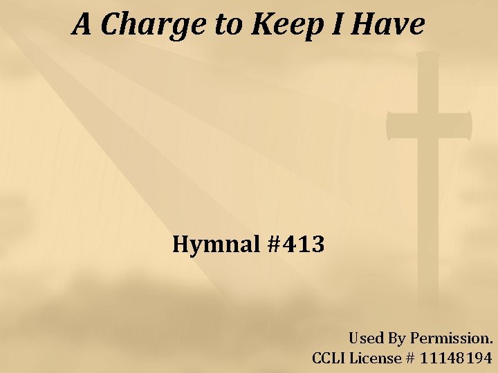 A Charge to Keep I Have Hymnal #413 Used By Permission. CCLI License #