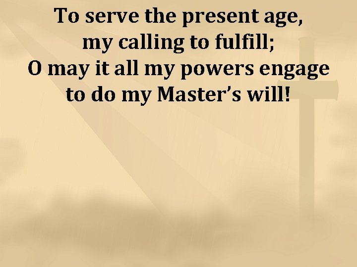 To serve the present age, my calling to fulfill; O may it all my