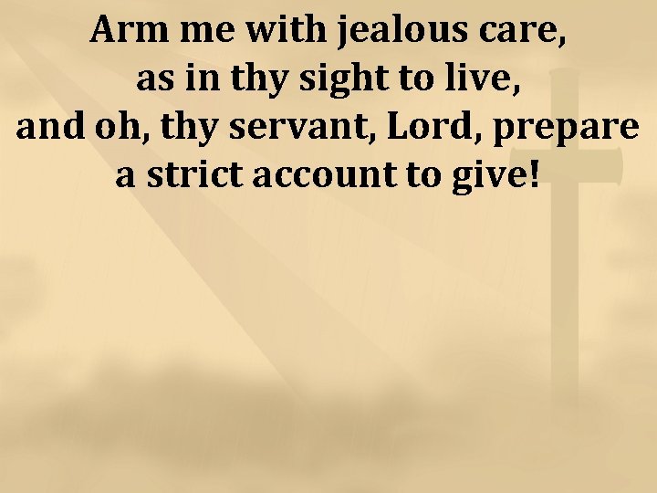 Arm me with jealous care, as in thy sight to live, and oh, thy