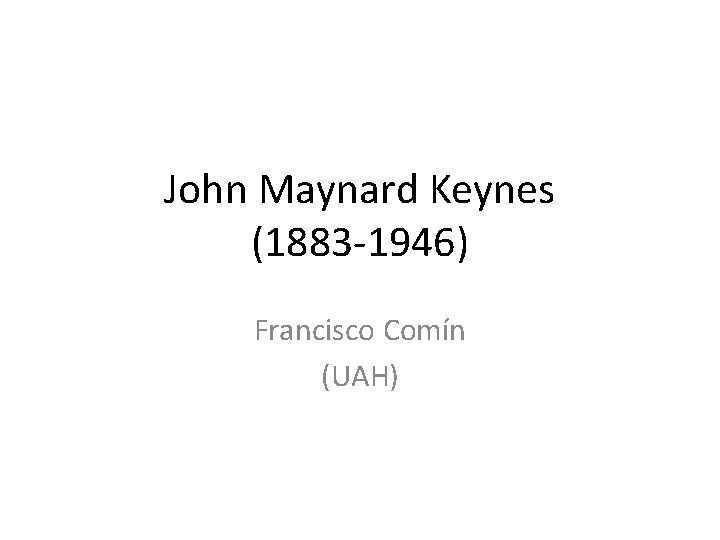 John Maynard Keynes (1883 -1946) Francisco Comín (UAH) 