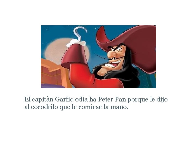 El Capitán Garfio furioso El capitàn Garfio odia ha Peter Pan porque le dijo