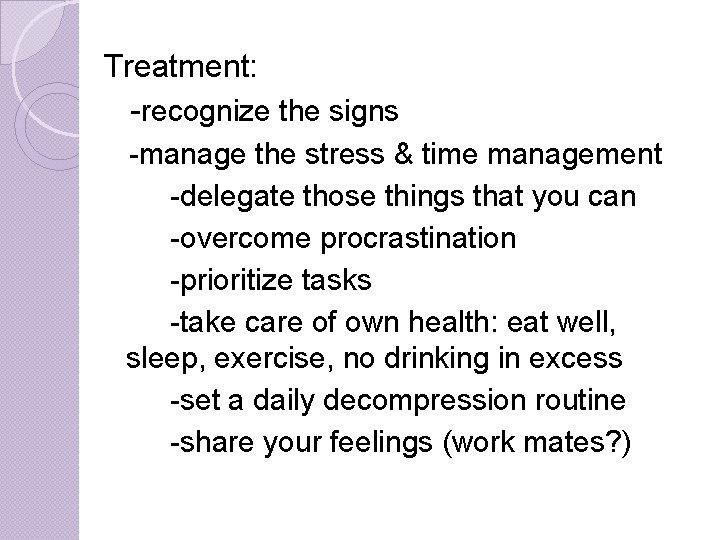 Treatment: -recognize the signs -manage the stress & time management -delegate those things that Treatment: -recognize the signs -manage the stress & time management -delegate those things that