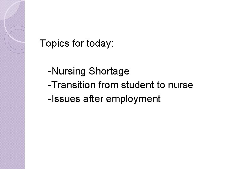 Topics for today: -Nursing Shortage -Transition from student to nurse -Issues after employment Topics for today: -Nursing Shortage -Transition from student to nurse -Issues after employment