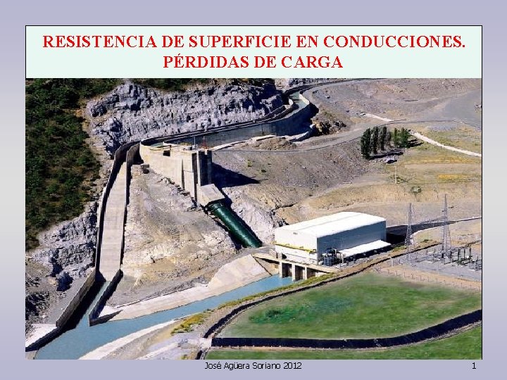 RESISTENCIA DE SUPERFICIE EN CONDUCCIONES. PÉRDIDAS DE CARGA José Agüera Soriano 2012 1 