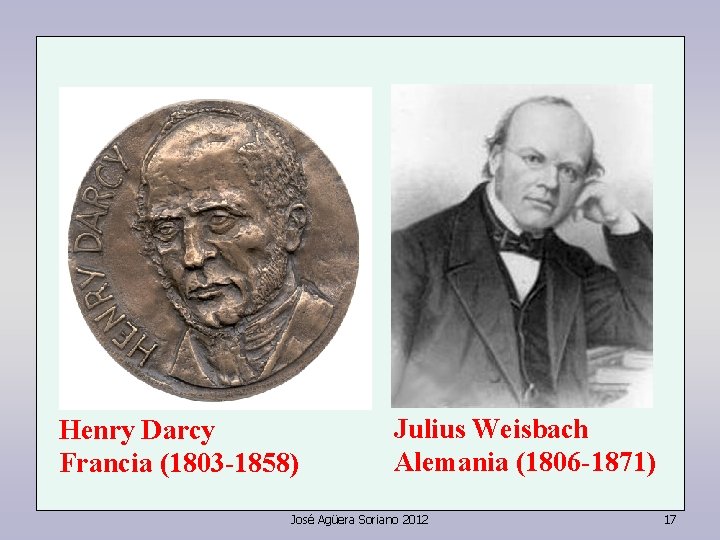 Henry Darcy Francia (1803 -1858) Julius Weisbach Alemania (1806 -1871) José Agüera Soriano 2012