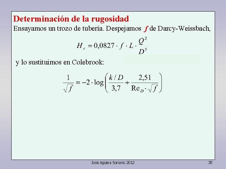 Determinación de la rugosidad Ensayamos un trozo de tubería. Despejamos f de Darcy-Weissbach, y