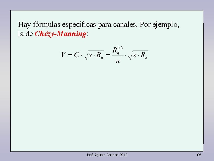 Hay fórmulas específicas para canales. Por ejemplo, la de Chézy-Manning: José Agüera Soriano 2012