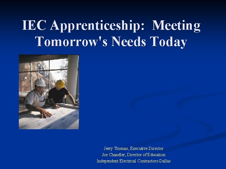 IEC Apprenticeship: Meeting Tomorrow's Needs Today Jerry Thomas, Executive Director Joe Chandler, Director of