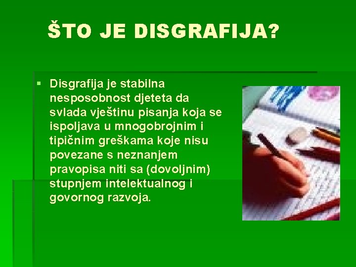 ŠTO JE DISGRAFIJA? § Disgrafija je stabilna nesposobnost djeteta da svlada vještinu pisanja koja