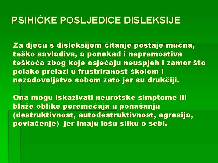 PSIHIČKE POSLJEDICE DISLEKSIJE Za djecu s disleksijom čitanje postaje mučna, teško savladiva, a ponekad PSIHIČKE POSLJEDICE DISLEKSIJE Za djecu s disleksijom čitanje postaje mučna, teško savladiva, a ponekad