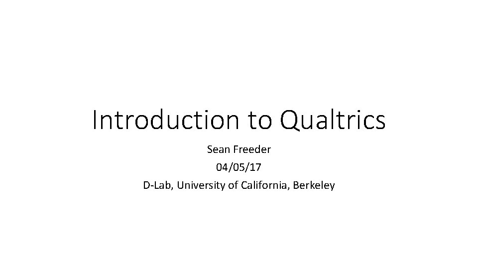 Introduction to Qualtrics Sean Freeder 04/05/17 D-Lab, University of California, Berkeley 