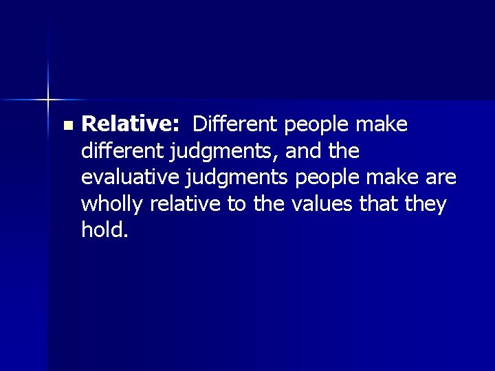 n Relative: Different people make different judgments, and the evaluative judgments people make are