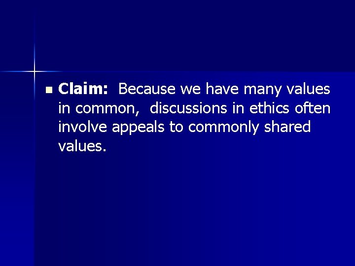 n Claim: Because we have many values in common, discussions in ethics often involve