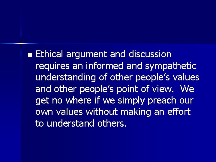 n Ethical argument and discussion requires an informed and sympathetic understanding of other people’s