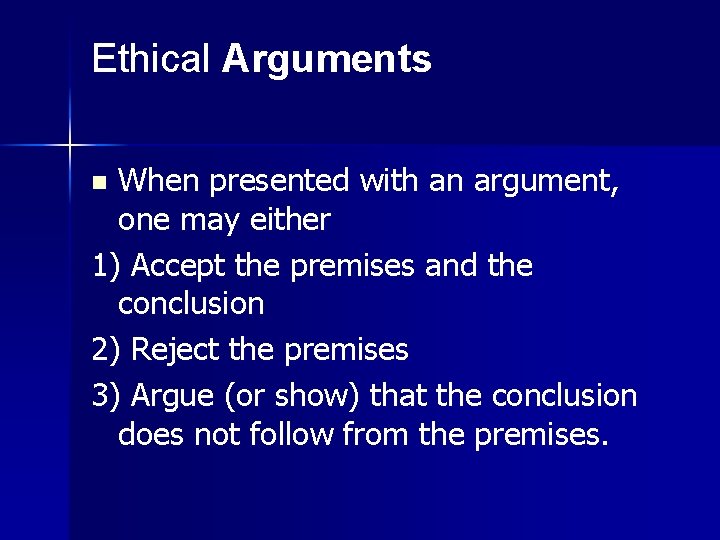 Ethical Arguments When presented with an argument, one may either 1) Accept the premises