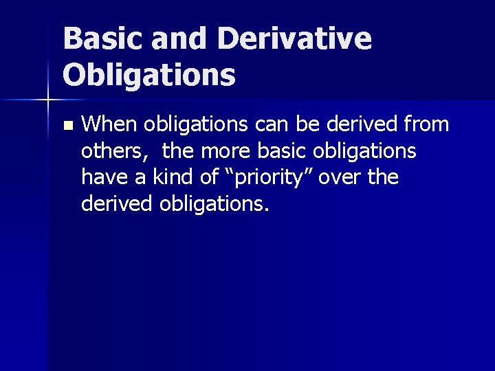 Basic and Derivative Obligations n When obligations can be derived from others, the more