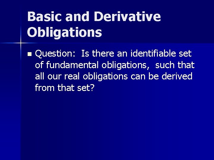 Basic and Derivative Obligations n Question: Is there an identifiable set of fundamental obligations,