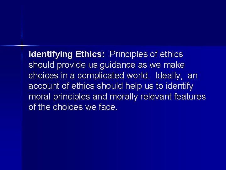 Identifying Ethics: Principles of ethics should provide us guidance as we make choices in