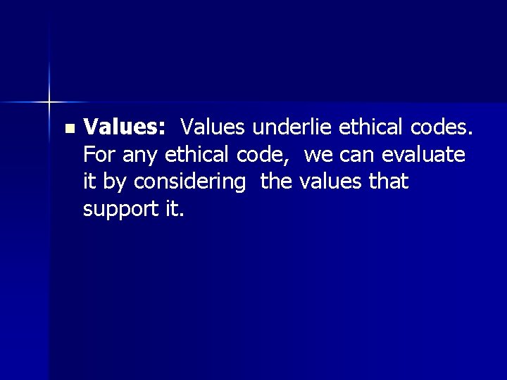 n Values: Values underlie ethical codes. For any ethical code, we can evaluate it
