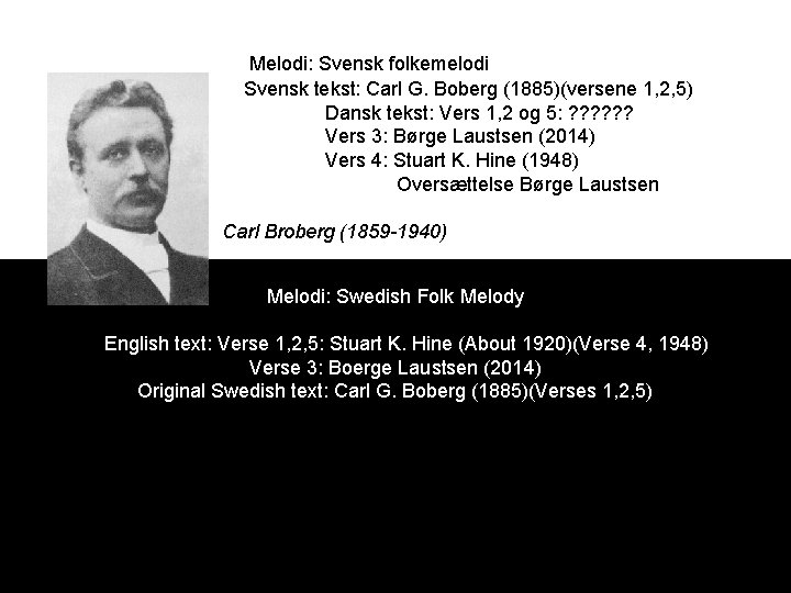 Melodi: Svensk folkemelodi Svensk tekst: Carl G. Boberg (1885)(versene 1, 2, 5) Dansk tekst: