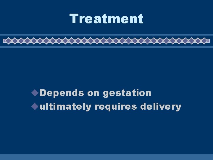 Treatment u. Depends on gestation uultimately requires delivery Treatment u. Depends on gestation uultimately requires delivery