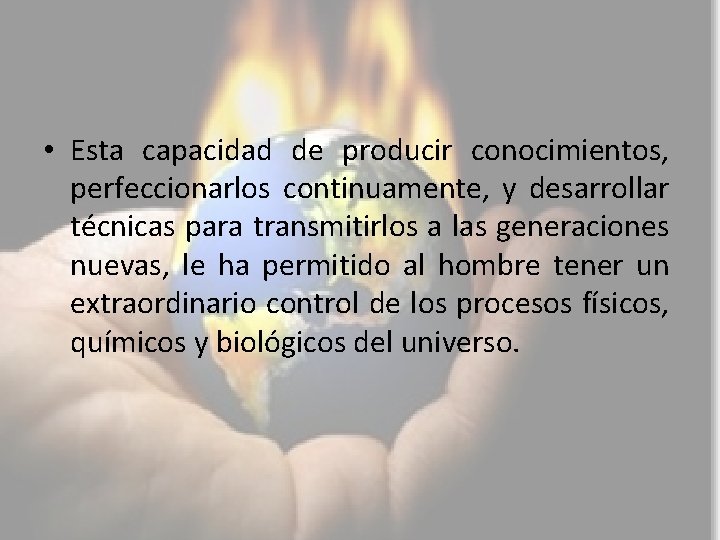  • Esta capacidad de producir conocimientos, perfeccionarlos continuamente, y desarrollar técnicas para transmitirlos
