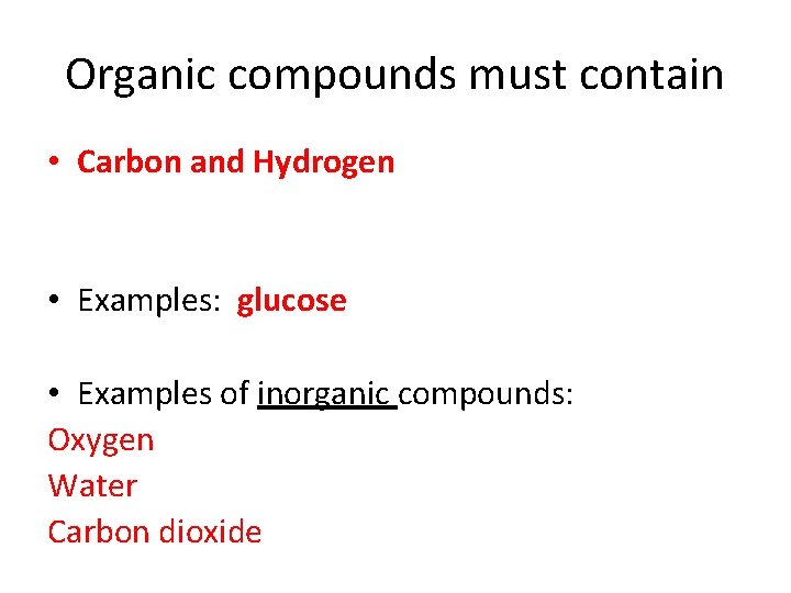 Organic compounds must contain • Carbon and Hydrogen • Examples: glucose • Examples of Organic compounds must contain • Carbon and Hydrogen • Examples: glucose • Examples of