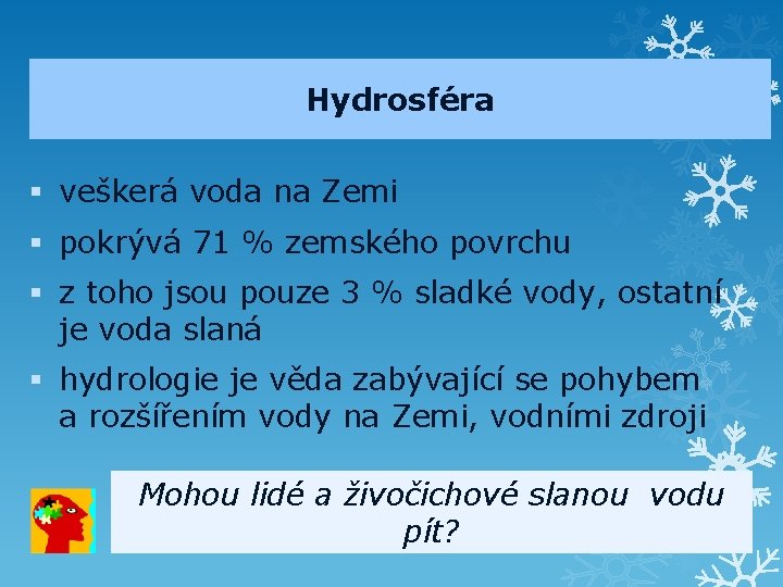 Hydrosféra § veškerá voda na Zemi § pokrývá 71 % zemského povrchu § z