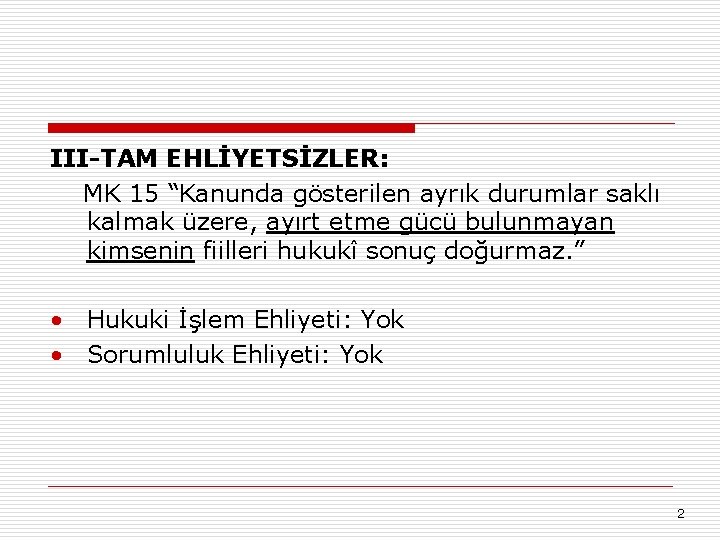 III-TAM EHLİYETSİZLER: MK 15 “Kanunda gösterilen ayrık durumlar saklı kalmak üzere, ayırt etme gücü