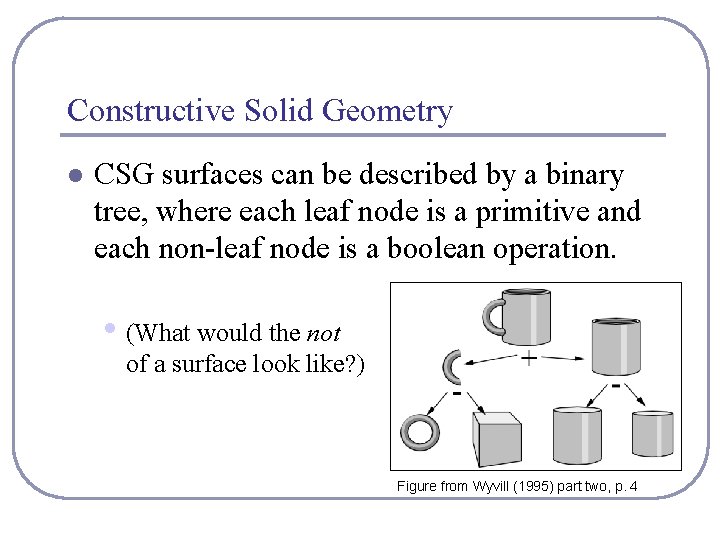 Constructive Solid Geometry l CSG surfaces can be described by a binary tree, where