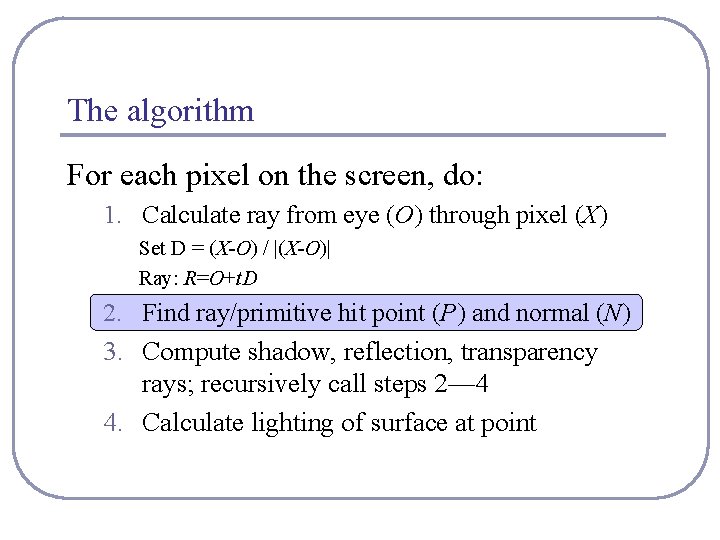 The algorithm For each pixel on the screen, do: 1. Calculate ray from eye