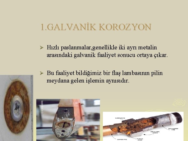 1. GALVANİK KOROZYON Ø Hızlı paslanmalar, genellikle iki ayrı metalin arasındaki galvanik faaliyet sonucu