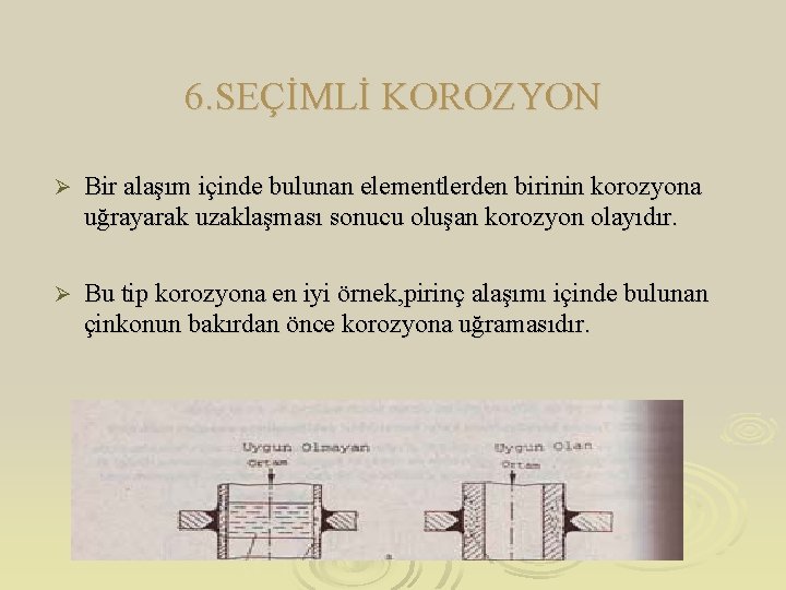 6. SEÇİMLİ KOROZYON Ø Bir alaşım içinde bulunan elementlerden birinin korozyona uğrayarak uzaklaşması sonucu