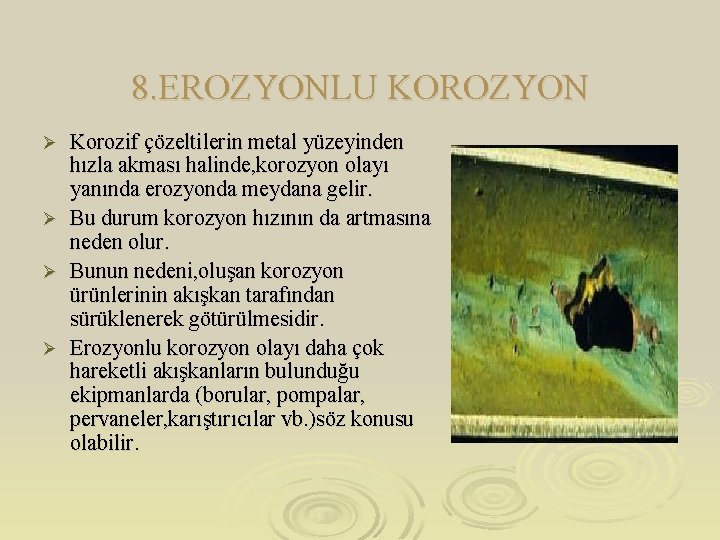 8. EROZYONLU KOROZYON Korozif çözeltilerin metal yüzeyinden hızla akması halinde, korozyon olayı yanında erozyonda