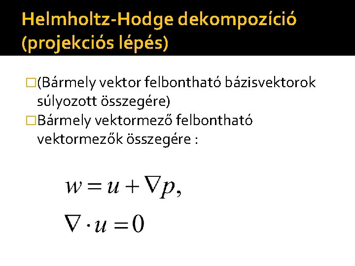 Helmholtz-Hodge dekompozíció (projekciós lépés) �(Bármely vektor felbontható bázisvektorok súlyozott összegére) �Bármely vektormező felbontható vektormezők
