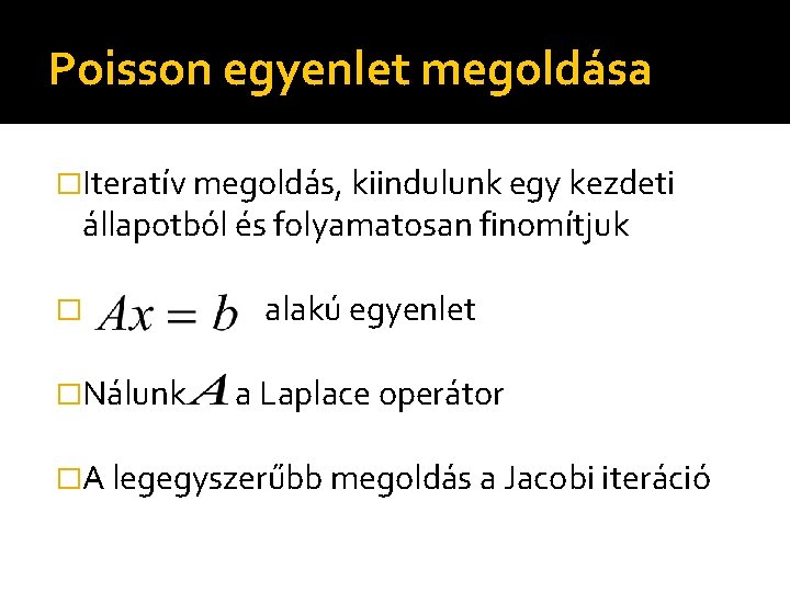 Poisson egyenlet megoldása �Iteratív megoldás, kiindulunk egy kezdeti állapotból és folyamatosan finomítjuk � �Nálunk