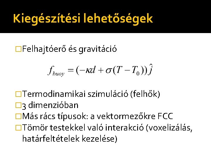 Kiegészítési lehetőségek �Felhajtóerő és gravitáció �Termodinamikai szimuláció (felhők) � 3 dimenzióban �Más rács típusok: