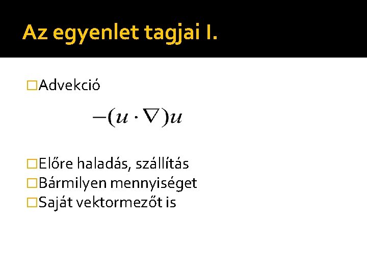 Az egyenlet tagjai I. �Advekció �Előre haladás, szállítás �Bármilyen mennyiséget �Saját vektormezőt is 